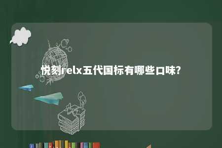 悦刻relx五代国标有哪些口味？ 